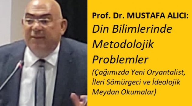 Prof. Dr. MUSTAFA ALICI: Din Bilimlerinde Metodolojik Problemler: Çağımızda Yeni Oryantalist, İleri Sömürgeci ve İdeolojik Meydan Okumalar