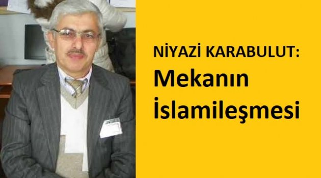 NİYAZİ KARABULUT: Mekânın İslamileşmesi