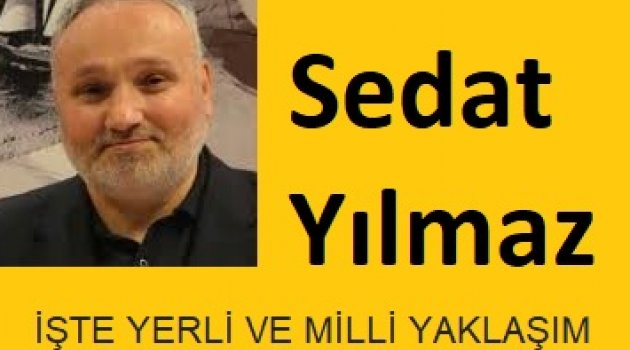 SEDAT YLMAZ: İşte yerli ve milli yaklaşım