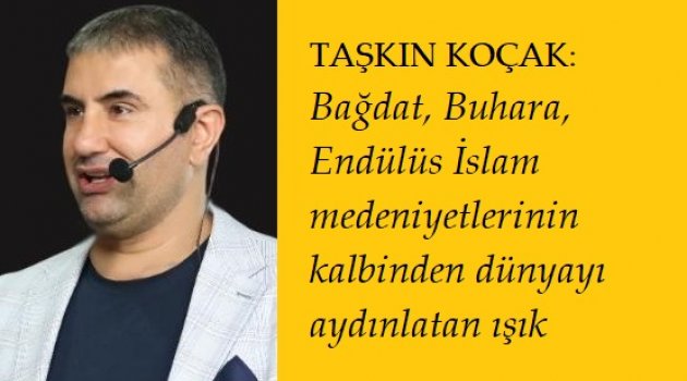 TAŞKIN KOÇAK: Bağdat, Buhara, Endülüs İslam medeniyetlerinin kalbinden dünyayı aydınlatan ışık