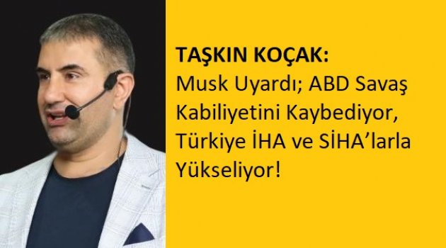 TAŞKIN KOÇAK: Musk Uyardı: ABD Savaş Kabiliyetini Kaybediyor, Türkiye İHA ve SİHA’larla Yükseliyor!