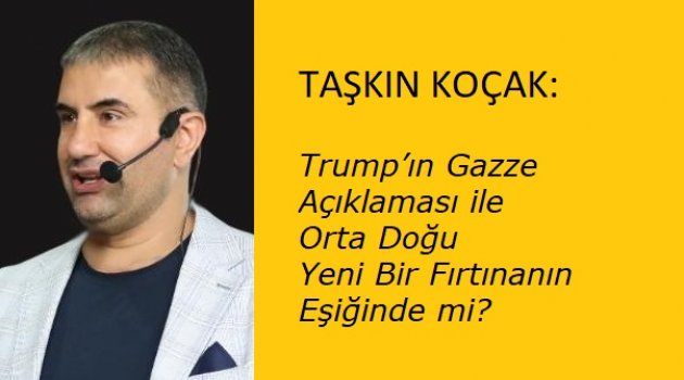 TAŞKIN KOÇAK: Trump’ın Gazze Açıklaması ile Orta Doğu Yeni Bir Fırtınanın Eşiğinde mi?