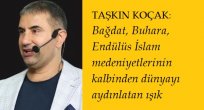 TAŞKIN KOÇAK: Bağdat, Buhara, Endülüs İslam medeniyetlerinin kalbinden dünyayı aydınlatan ışık