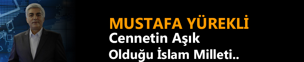 MUSTAFA YÜREKLİ:  Cennetin aşık olduğu İslam milleti..